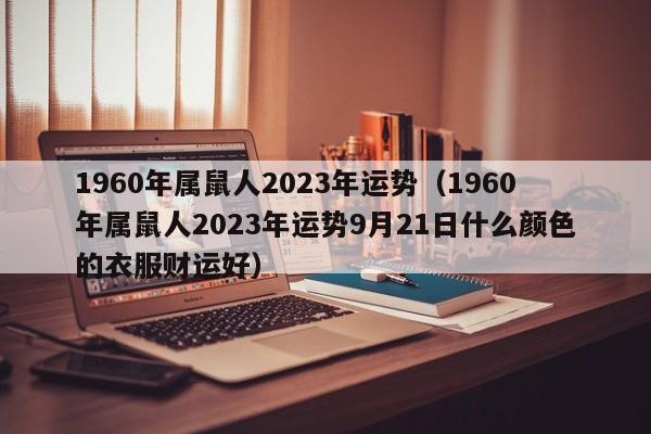1960年属鼠人2023年运势(1960年属鼠人2023年运势9月21日什么颜色的衣服财运好)