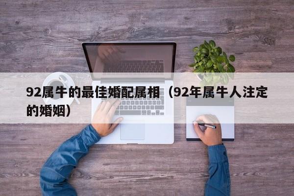 92属牛的最佳婚配属相(92年属牛人注定的婚姻)