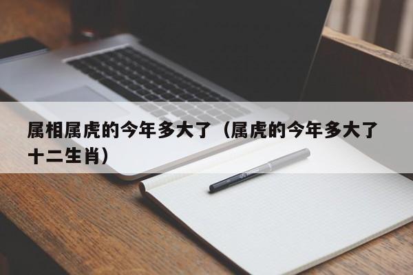 属相属虎的今年多大了(属虎的今年多大了 十二生肖)