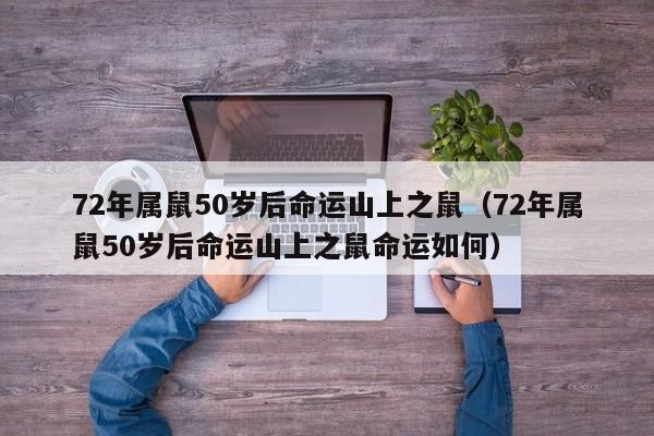 72年属鼠50岁后命运山上之鼠(72年属鼠50岁后命运山上之鼠命运如何)