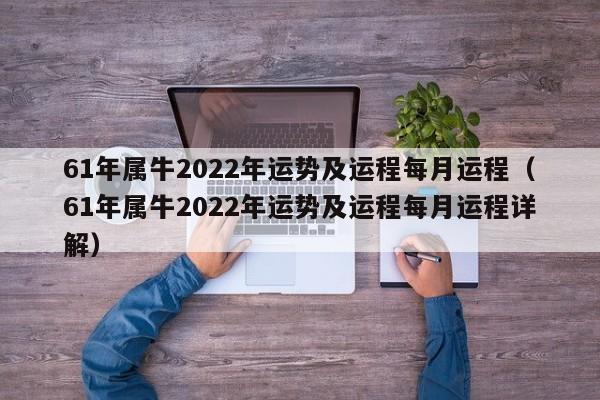 61年属牛2022年运势及运程每月运程（61年属牛2022年运势及运程每月运程详解）
