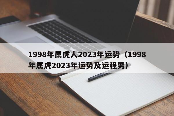 1998年属虎人2023年运势(1998年属虎2023年运势及运程男)