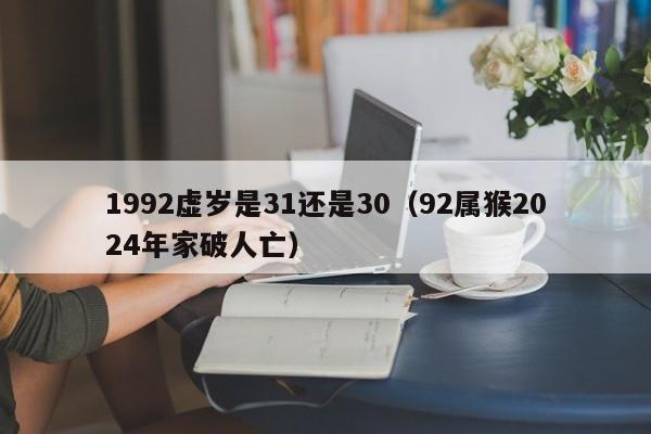 1992虚岁是31还是30(92属猴2024年家破人亡)