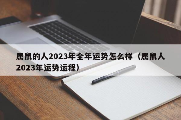 属鼠的人2023年全年运势怎么样(属鼠人2023年运势运程)