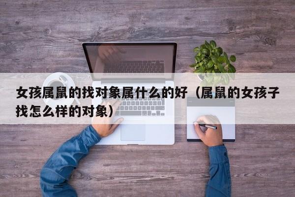 女孩属鼠的找对象属什么的好（属鼠的女孩子找怎么样的对象）