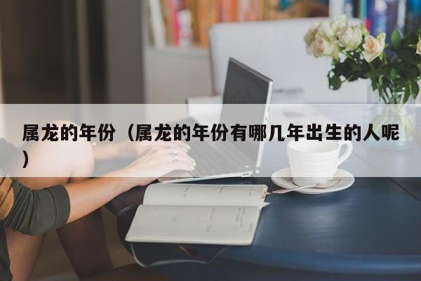 属龙的年份(属龙的年份有哪几年出生的人呢)