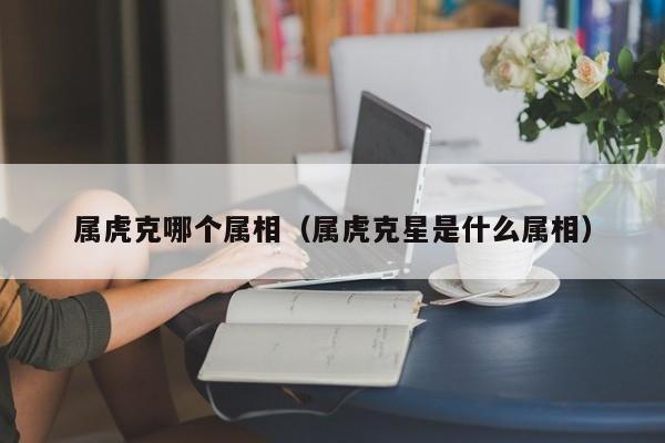属虎克哪个属相（属虎克星是什么属相）