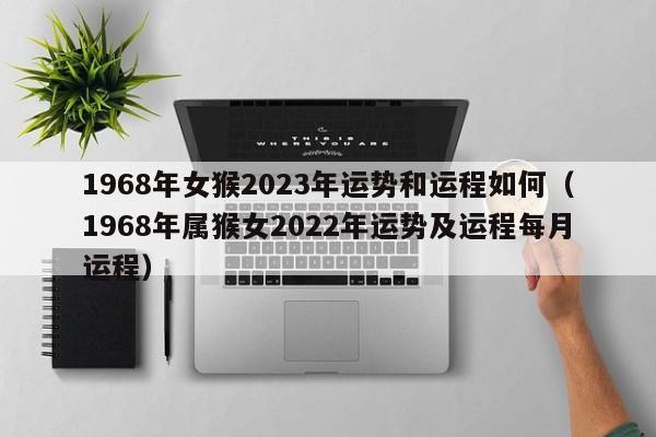 1968年女猴2023年运势和运程如何(1968年属猴女2022年运势及运程每月运程)