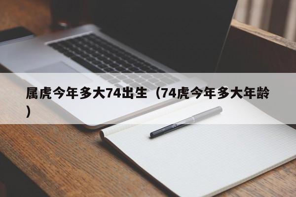 属虎今年多大74出生(74虎今年多大年龄)