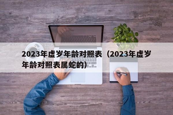 2023年虚岁年龄对照表（2023年虚岁年龄对照表属蛇的）