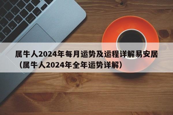 属牛人2024年每月运势及运程详解易安居（属牛人2024年全年运势详解）