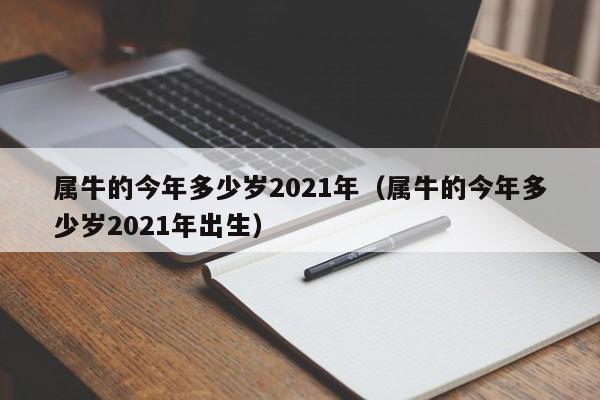 属牛的今年多少岁2021年（属牛的今年多少岁2021年出生）