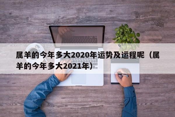 属羊的今年多大2020年运势及运程呢（属羊的今年多大2021年）