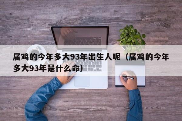 属鸡的今年多大93年出生人呢(属鸡的今年多大93年是什么命)