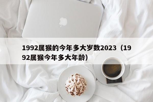 1992属猴的今年多大岁数2023（1992属猴今年多大年龄）