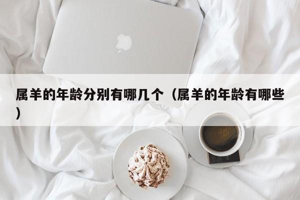 属羊的年龄分别有哪几个(属羊的年龄有哪些)