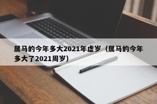 属马的今年多大2021年虚岁（属马的今年多大了2021周岁）