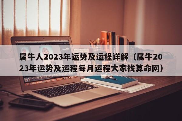属牛人2023年运势及运程详解（属牛2023年运势及运程每月运程大家找算命网）