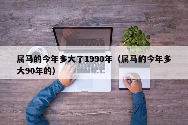 属马的今年多大了1990年（属马的今年多大90年的）