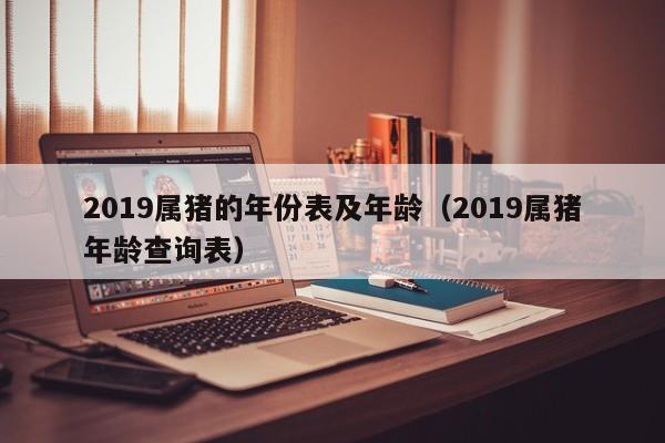 2019属猪的年份表及年龄（2019属猪年龄查询表）