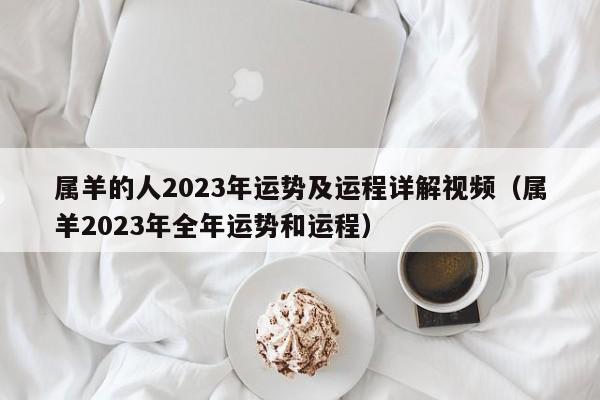 属羊的人2023年运势及运程详解视频（属羊2023年全年运势和运程）