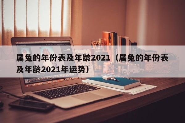 属兔的年份表及年龄2021（属兔的年份表及年龄2021年运势）