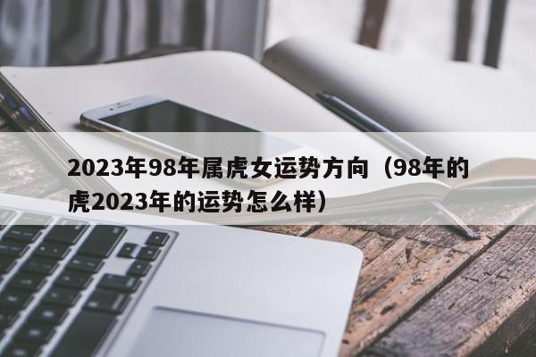 2023年98年属虎女运势方向（98年的虎2023年的运势怎么样）