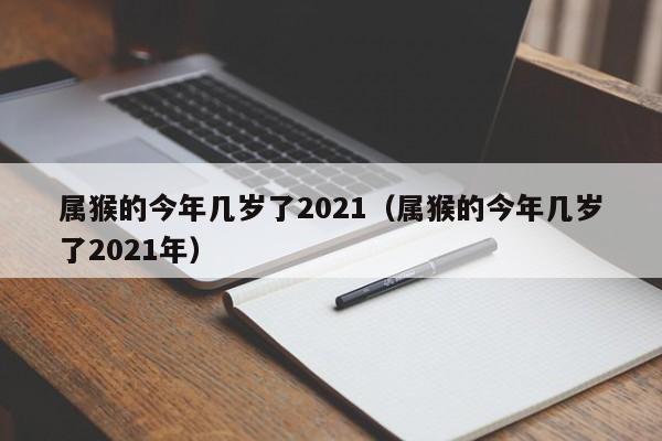属猴的今年几岁了2021（属猴的今年几岁了2021年）