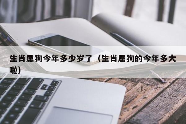 生肖属狗今年多少岁了（生肖属狗的今年多大啦）