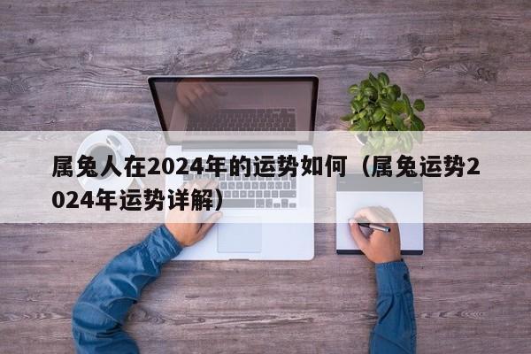属兔人在2024年的运势如何（属兔运势2024年运势详解）