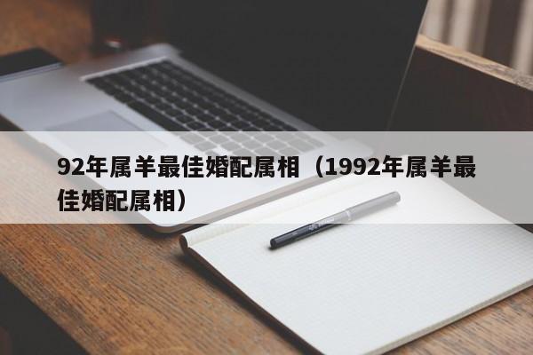 92年属羊最佳婚配属相（1992年属羊最佳婚配属相）