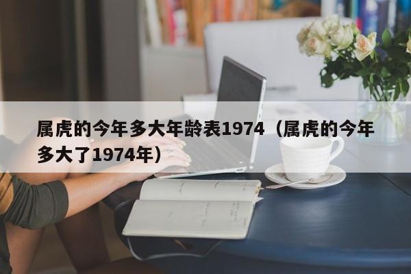 属虎的今年多大年龄表1974（属虎的今年多大了1974年）
