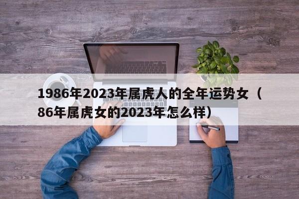 1986年2023年属虎人的全年运势女（86年属虎女的2023年怎么样）