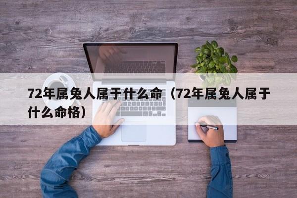 72年属兔人属于什么命(72年属兔人属于什么命格)