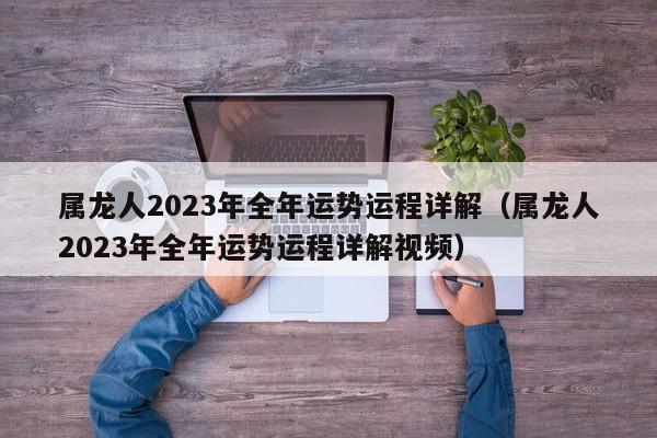 属龙人2023年全年运势运程详解（属龙人2023年全年运势运程详解视频）