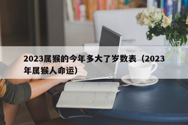 2023属猴的今年多大了岁数表(2023年属猴人命运)