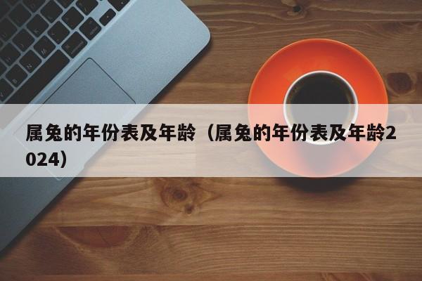 属兔的年份表及年龄(属兔的年份表及年龄2024)