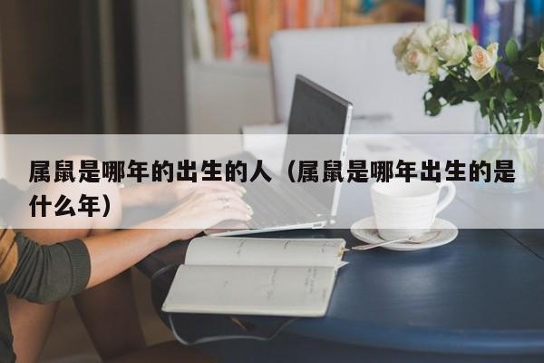 属鼠是哪年的出生的人（属鼠是哪年出生的是什么年）