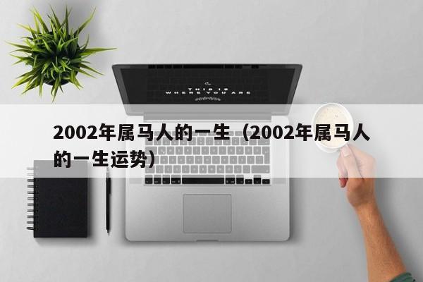 2002年属马人的一生（2002年属马人的一生运势）