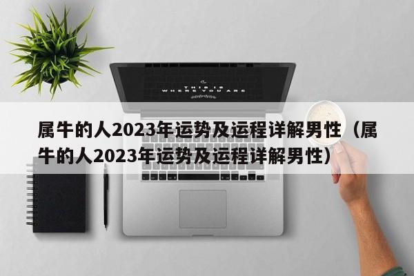 属牛的人2023年运势及运程详解男性（属牛的人2023年运势及运程详解男性）