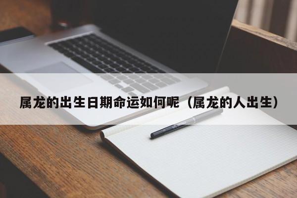 属龙的出生日期命运如何呢（属龙的人出生）