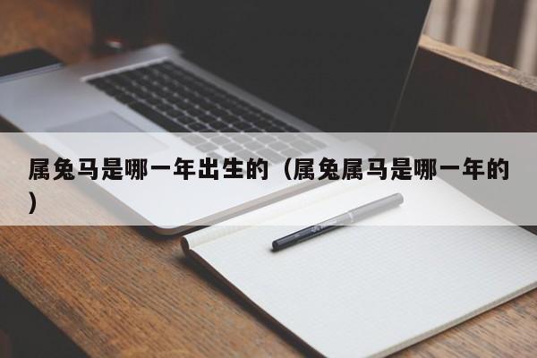 属兔马是哪一年出生的（属兔属马是哪一年的）