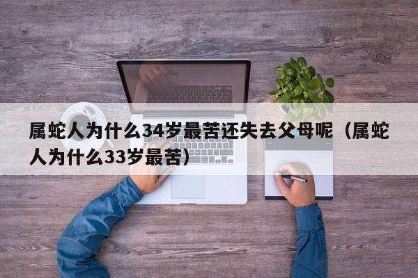 属蛇人为什么34岁最苦还失去父母呢（属蛇人为什么33岁最苦）