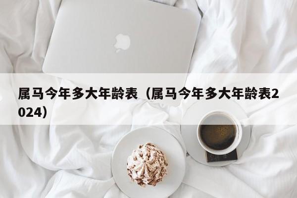 属马今年多大年龄表（属马今年多大年龄表2024）