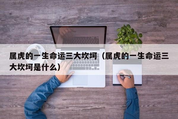 属虎的一生命运三大坎坷（属虎的一生命运三大坎坷是什么）