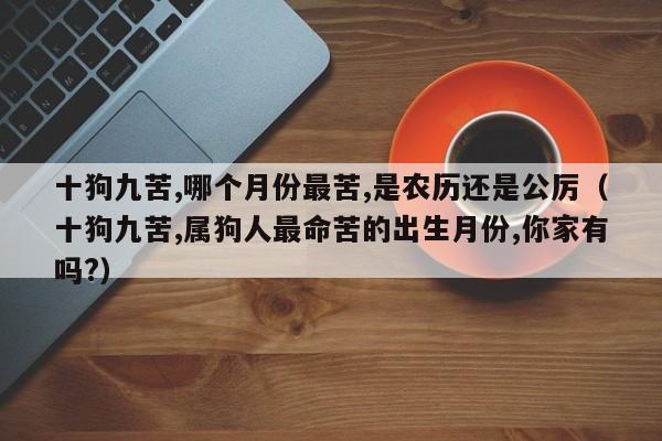 十狗九苦,哪个月份最苦,是农历还是公厉（十狗九苦,属狗人最命苦的出生月份,你家有吗?）