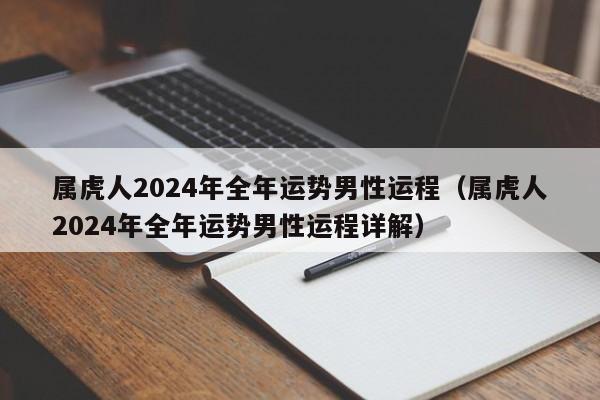 属虎人2024年全年运势男性运程（属虎人2024年全年运势男性运程详解）