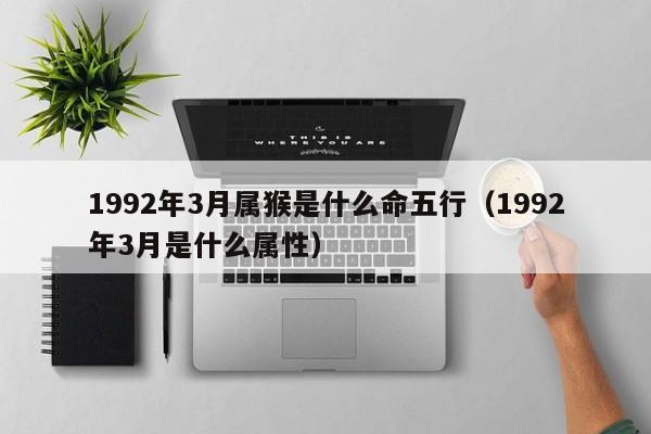 1992年3月属猴是什么命五行（1992年3月是什么属性）