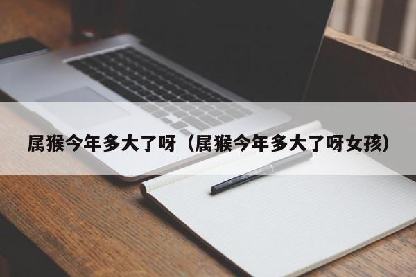 属猴今年多大了呀（属猴今年多大了呀女孩）