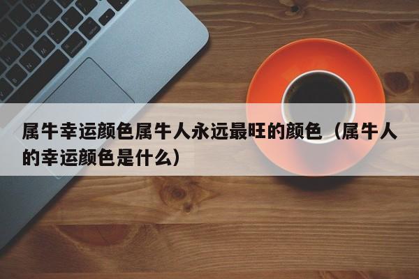 属牛幸运颜色属牛人永远最旺的颜色（属牛人的幸运颜色是什么）